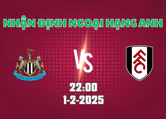 Nhận định bóng đá Newcastle vs Fulham 22h00 ngày 1/2